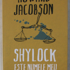 SHYLOCK ESTE NUMELE MEU , NEGUTATORUL DIN VENETIA DE WILLIAM SHAKESPEARE REIMAGINAT , roman de HOWARD JACOBSON , 2016