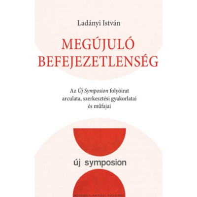 Meg&amp;uacute;jul&amp;oacute; befejezetlens&amp;eacute;g - Az &amp;Uacute;j Symposion foly&amp;oacute;irat arculata, szerkeszt&amp;eacute;si gyakorlatai &amp;eacute;s műfajai - Lad&amp;aacute;nyi Istv&amp;aacute;n foto