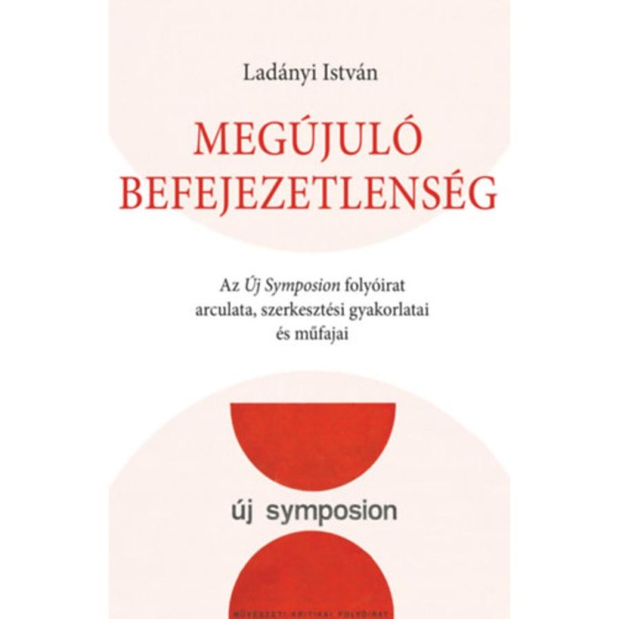 Meg&uacute;jul&oacute; befejezetlens&eacute;g - Az &Uacute;j Symposion foly&oacute;irat arculata, szerkeszt&eacute;si gyakorlatai &eacute;s műfajai - Lad&aacute;nyi Istv&aacute;n