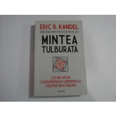 MINTEA TULBURATA - CE NE SPUN CIUDATENIILE CREIERULUI DESPRE NOI INSINE - ERIC R. KANDEL