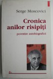 Cronica Anilor Risipiti - Serge Moscovici, Autobiografie. Carte Beletristica