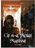 Ce n-a pictat Matisse | Ioana Andrada Tudorie