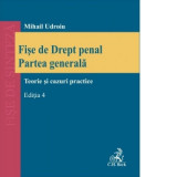 Fise de Drept penal. Partea generala. Teorie si cazuri practice. Editia 4, revizuita - Mihail Udroiu