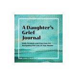 A Daughter's Grief Journal: Daily Prompts and Exercises for Navigating the Loss of Your Mother