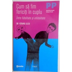CUM SA FIM FERICITI IN CUPLU , INTRE FIDELITATE SI INFIDELITATE de GERARD LELEU , 2011