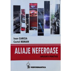 Aliaje Neferoase: Aplicatii Practice - Ioan Carcea, Costel Roman , C871