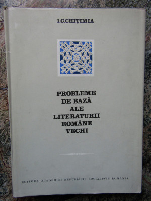 Probleme de baza ale literaturii romane vechi &amp;ndash; I. C. Chitimia foto