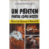 UN PRIETEN PENTRU COPIII NOSTRI: PORCUL DE GUINEEA, HAMSTERII-ILEANA ANDREESCU-254001