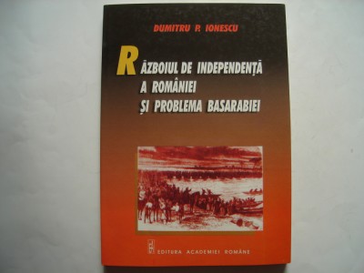 Razboiul de independenta a Romaniei si problema Basarabiei - Dumitru P. Ionescu foto