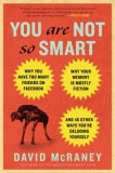 You Are Not So Smart: Why You Have Too Many Friends on Facebook, Why Your Memory Is Mostly Fiction, and 46 Other Ways You&#039;re Deluding Yourse