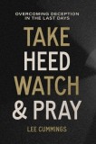 Take Heed, Watch &amp;amp; Pray: Overcoming Deception in the Last Days