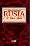 Rusia. O scurta istorie De la Rusia Kieveana pana in prezent - Christopher Ward, John Thompson