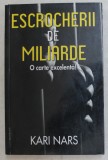 ESCROCHERII DE MILIARDE , O ISTORIE EXTRAORDINARA A CELOR MAI MARI ESCROCI de KARI NARS , 2011