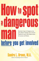 How to Spot a Dangerous Man Before You Get Involved: Describes 8 Types of Dangerous Men, Gives Defense Strategies and a Red Alert Checklist for Each,