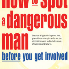 How to Spot a Dangerous Man Before You Get Involved: Describes 8 Types of Dangerous Men, Gives Defense Strategies and a Red Alert Checklist for Each,