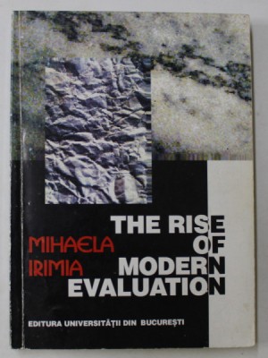 THE RISE OF MODERN EVALUATION by MIHAELA IRIMIA , VOLUMUL I , 1999 foto