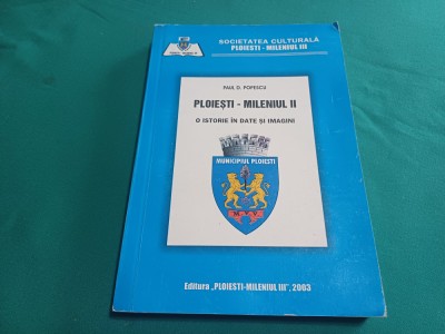 PLOIEȘTI MILENIUL II *O ISTORIE &amp;Icirc;N DATE ȘI IMAGINI / PAUL D. POPESCU /2003* F foto