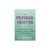 The Polyvagal Solution: Vagus Nerve-Calming Practices to Soothe Stress, Ease Emotional Overwhelm, and Build Resilience