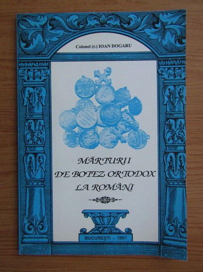 Ioan Dogaru - Marturii de Botez Ortodox la Romani (1850-1990) medalion cruce moneda monede jeton jetoane exonumie numismatica obiecte de colectie RARA