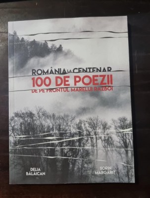 Romania la centenar. 100 de poezii de pe frontul marelui razboi - Delia Balaican, Sorin Margarit foto