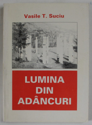 LUMINA DIN ADANCURI de COLONEL ( r) VASILE T. SUCIU , 1996, DEDICATIE * foto