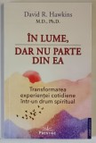 IN LUME , DAR NU PARTE DIN EA , TRANSFORMAREA EXPERIENTEI COTIDIENE INTR - UN DRUM SPIRITUAL de DAVID R. HAWKINS , 2024