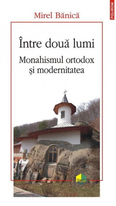 Intre doua lumi. Monahismul ortodox si modernitatea &ndash; Mirel Banica
