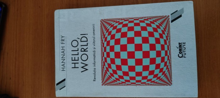 HANNAH FRY- HELLO, WORLD! REVOLUȚIA INFORMATICĂ ȘI VIITORUL OMENIRII