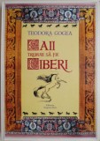 Caii trebuie sa fie liberi &ndash; Teodora Gogea - Roman, Carte beletristica