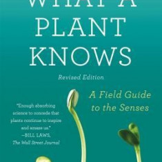 What a Plant Knows: A Field Guide to the Senses: Revised Edition