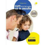 Cum Sa Iti Faci Copilul Sa Te Asculte, - Editura DPH