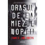 Orasul de la miezul noptii - Charlie Jane Anders