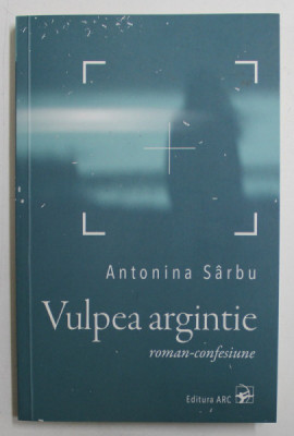 VULPEA ARGINTIE - roman - confesiune de ANTONINA SARBU , 2018 foto