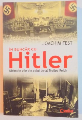 IN BUNCAR CU HITLER , ULTIMELE ZILE ALE CALUI DE-AL TREILEA REICH de JOACHIM FEST , EDITIA A 2 A , 2014 foto