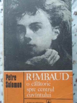 RIMBAUD O CALATORIE SPRE CENTRUL CUVANTULUI-PETRE SOLOMON foto