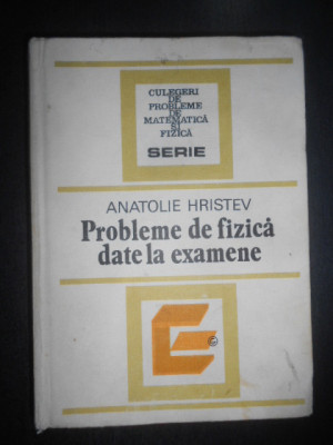 Anatolie Hristev - Probleme de fizica date la examene (1984, editie cartonata) foto