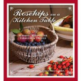 Rosehips On A Kitchen Table Seasonal Recipes For Foragers And Foodies