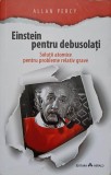 EINSTEIN PENTRU DEBUSOLATI. SOLUTII ATOMICE PENTRU PROBLEME RELATIV GRAVE-ALLAN PERCY, 2015