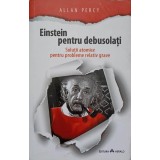EINSTEIN PENTRU DEBUSOLATI. SOLUTII ATOMICE PENTRU PROBLEME RELATIV GRAVE-ALLAN PERCY-168134