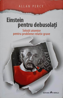 EINSTEIN PENTRU DEBUSOLATI. SOLUTII ATOMICE PENTRU PROBLEME RELATIV GRAVE-ALLAN PERCY foto