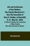 Life and Confession of Ann Walters, the Female Murderess!!, Also the Execution of Enos G. Dudley, at Haverhill, N. H., May 23, 1849. To Which Is Added