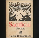 SACRIFICIUL - ROMAN - MIHAIL DIACONESCU - EDITURA CARTEA ROM&Acirc;NEASCĂ, 707 PAGINI, 1988, Cartea Romaneasca Educational