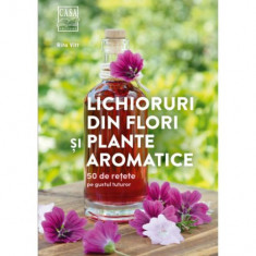 Lichioruri din flori si plante aromatice. 50 de retete pe gustul tuturor – Rita Vitt