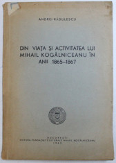 DIN VIATA SI ACTIVITATEA LUI MIHAIL KOGALNICEANU IN ANII 1865-1867 de ANDREI RADULESCU, 1943 foto