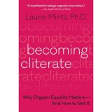 Becoming Cliterate: Why Orgasm Equality Matters--And How to Get It