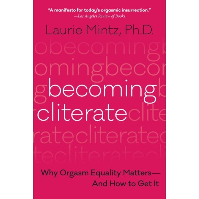 Becoming Cliterate: Why Orgasm Equality Matters--And How to Get It