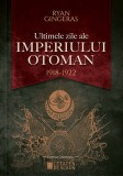 Ultimele zile ale Imperiului Otoman (1918-1922) - Editura Cetatea de Scaun