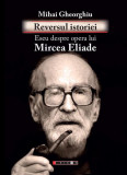 Reversul istoriei. Eseu despre opera lui Mircea Eliade - Paperback brosat - Mihai Dinu Gheorghiu - Eikon