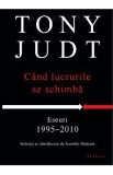 Cand lucrurile se schimba. Eseuri 1995-2010 - Tony Judt