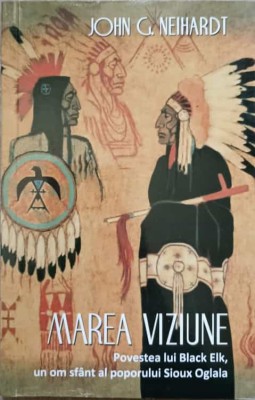 MAREA VIZIUNE. POVESTEA LUI BLACK ELK, UN OM SFANT AL POPORULUI SIOUX OGLALA-JOHN G. NEIHARDT foto